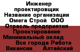 Инженер-проектировщик › Название организации ­ Омега-Строй, ООО › Отрасль предприятия ­ Проектирование › Минимальный оклад ­ 35 000 - Все города Работа » Вакансии   . Алтайский край,Алейск г.